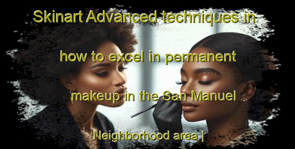 Skinart Advanced techniques in how to excel in permanent makeup in the San Manuel Neighborhood area | PermanentmakeupTraining | PermanentmakeupClasses | SkinartTraining-Guatemala